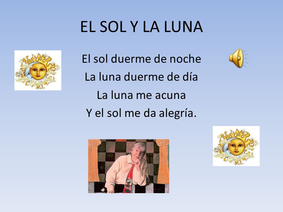 EL SOL Y LA LUNA El sol duerme de noche La luna duerme de día La luna me acuna Y el sol me da alegría.