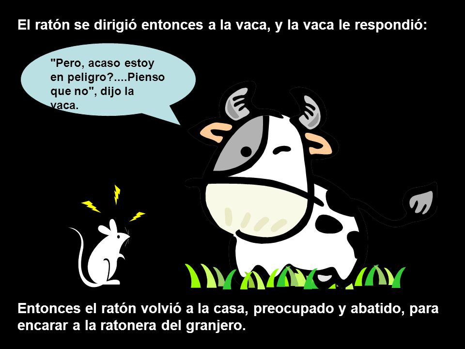 El ratón se dirigió entonces a la vaca, y la vaca le respondió: