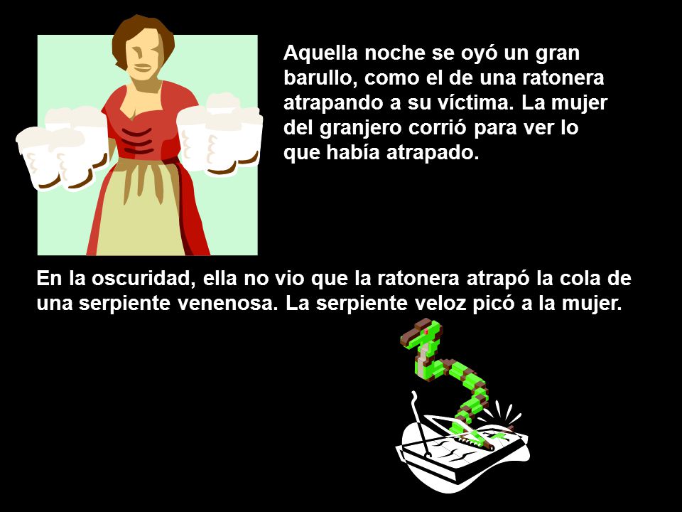 Aquella noche se oyó un gran barullo, como el de una ratonera atrapando a su víctima. La mujer del granjero corrió para ver lo que había atrapado.