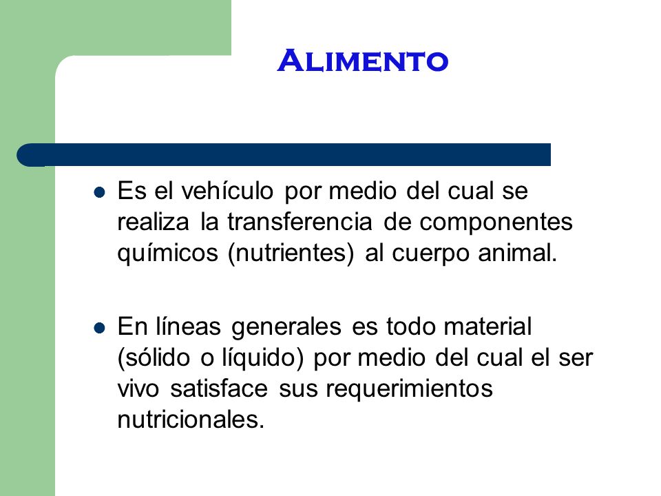 Alimento Es el vehículo por medio del cual se realiza la transferencia de componentes químicos (nutrientes) al cuerpo animal.