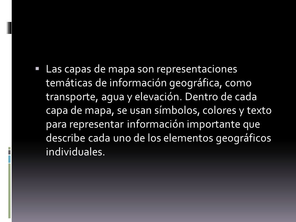 Las capas de mapa son representaciones temáticas de información geográfica, como transporte, agua y elevación.