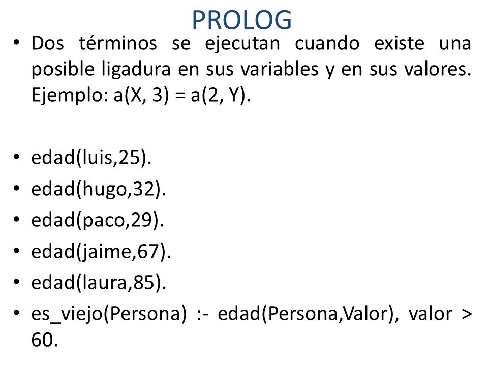 PROLOG Dos términos se ejecutan cuando existe una posible ligadura en sus variables y en sus valores. Ejemplo: a(X, 3) = a(2, Y).
