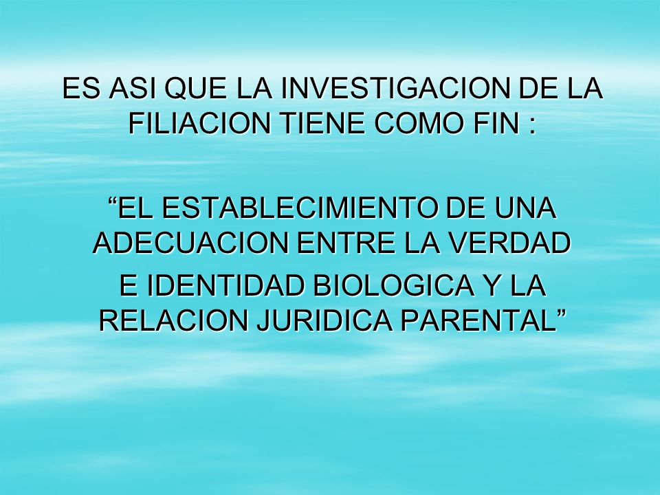 ES ASI QUE LA INVESTIGACION DE LA FILIACION TIENE COMO FIN :