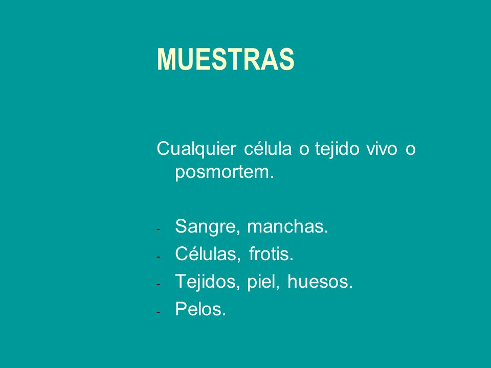 MUESTRAS Cualquier célula o tejido vivo o posmortem. Sangre, manchas.