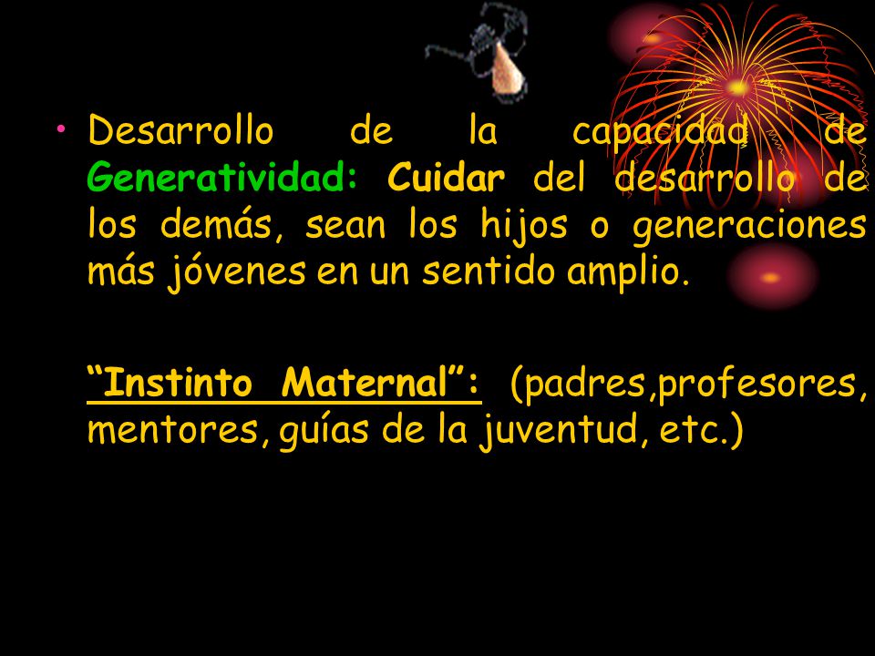 Desarrollo de la capacidad de Generatividad: Cuidar del desarrollo de los demás, sean los hijos o generaciones más jóvenes en un sentido amplio.