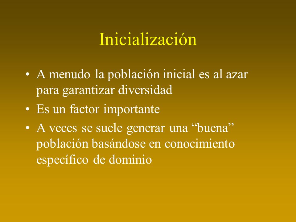 Inicialización A menudo la población inicial es al azar para garantizar diversidad. Es un factor importante.