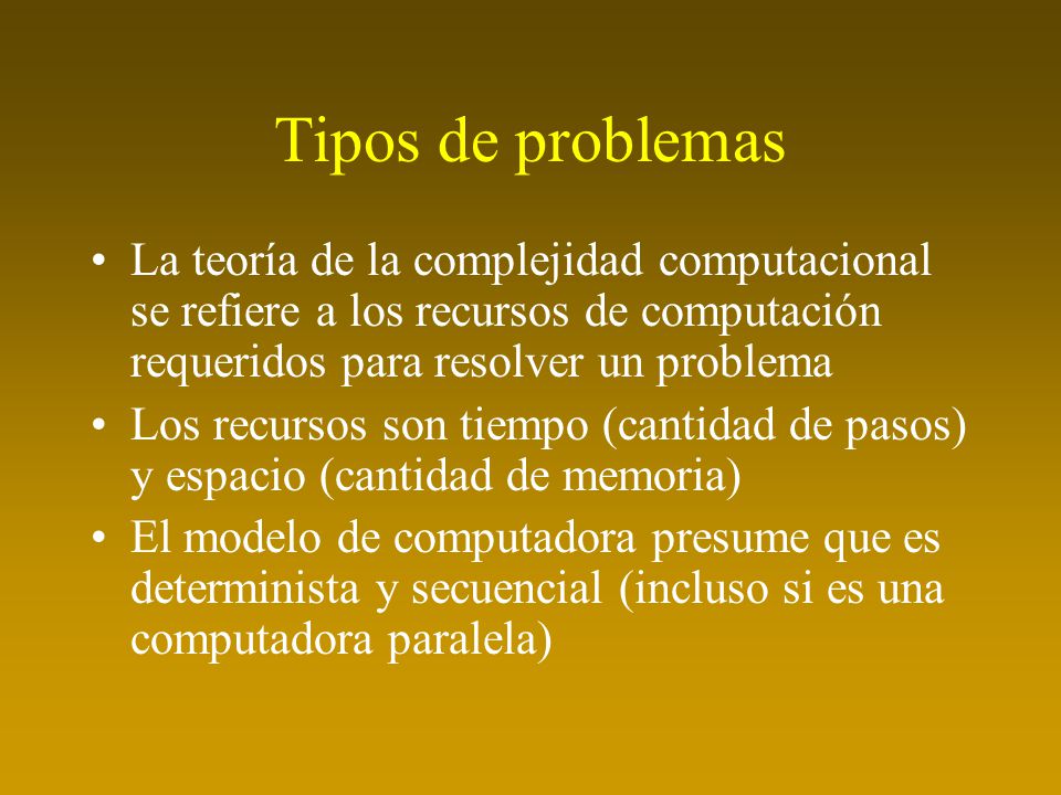 Tipos de problemas La teoría de la complejidad computacional se refiere a los recursos de computación requeridos para resolver un problema.
