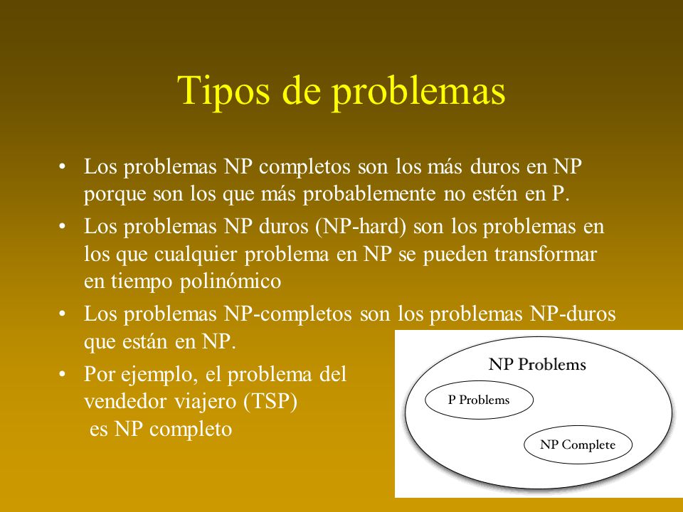 Tipos de problemas Los problemas NP completos son los más duros en NP porque son los que más probablemente no estén en P.