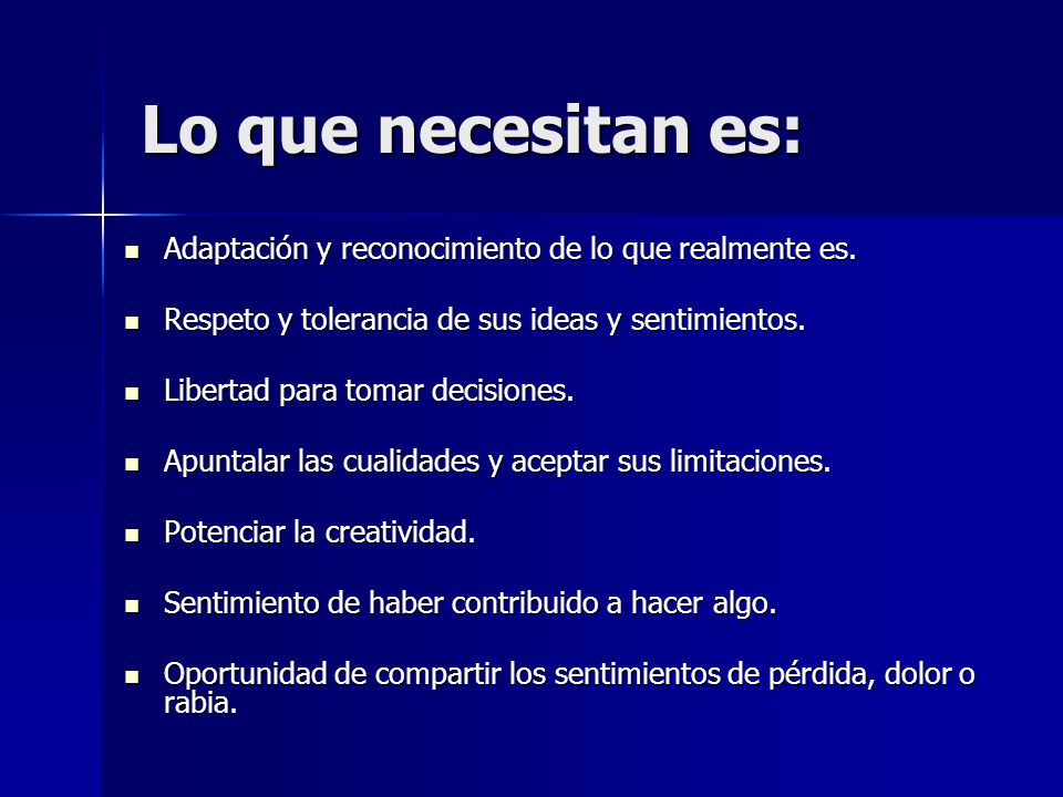 Lo que necesitan es: Adaptación y reconocimiento de lo que realmente es. Respeto y tolerancia de sus ideas y sentimientos.