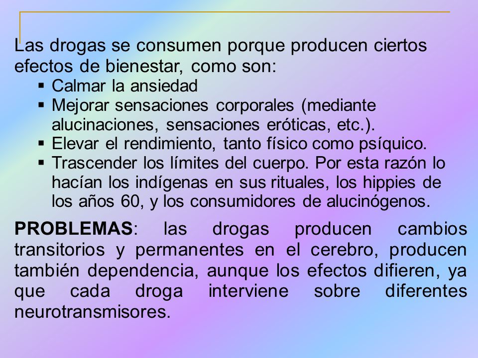 Las drogas se consumen porque producen ciertos efectos de bienestar, como son: