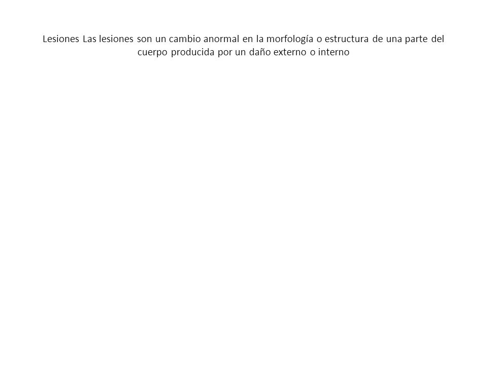 Lesiones Las lesiones son un cambio anormal en la morfología o estructura de una parte del cuerpo producida por un daño externo o interno