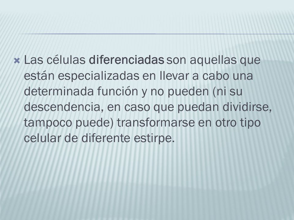 Las células diferenciadas son aquellas que están especializadas en llevar a cabo una determinada función y no pueden (ni su descendencia, en caso que puedan dividirse, tampoco puede) transformarse en otro tipo celular de diferente estirpe.