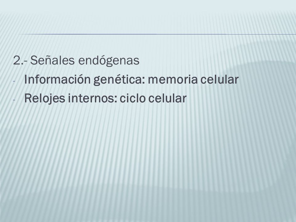 2.- Señales endógenas Información genética: memoria celular Relojes internos: ciclo celular