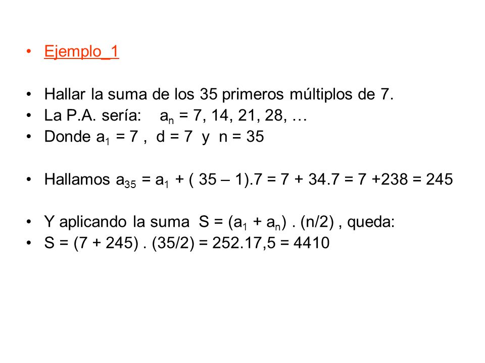 Ejemplo_1 Hallar la suma de los 35 primeros múltiplos de 7. La P.A. sería: an = 7, 14, 21, 28, …