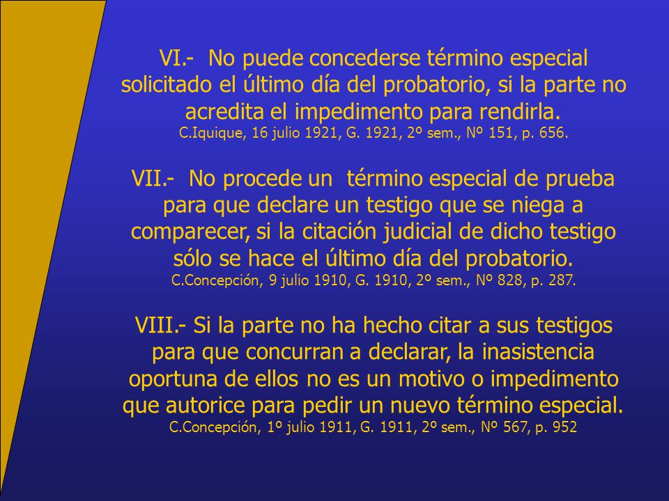 VI.- No puede concederse término especial solicitado el último día del probatorio, si la parte no acredita el impedimento para rendirla.