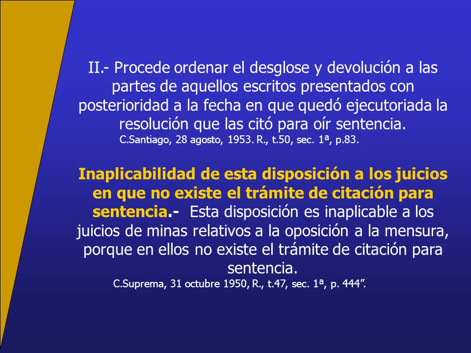 II.- Procede ordenar el desglose y devolución a las partes de aquellos escritos presentados con posterioridad a la fecha en que quedó ejecutoriada la resolución que las citó para oír sentencia.