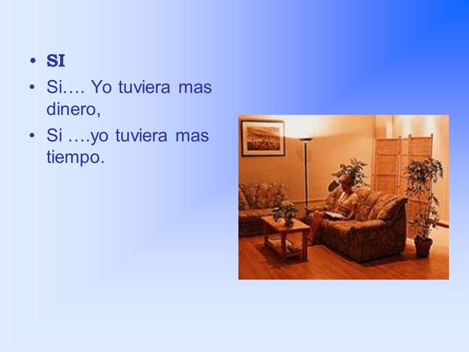 SI Si…. Yo tuviera mas dinero, Si ….yo tuviera mas tiempo.