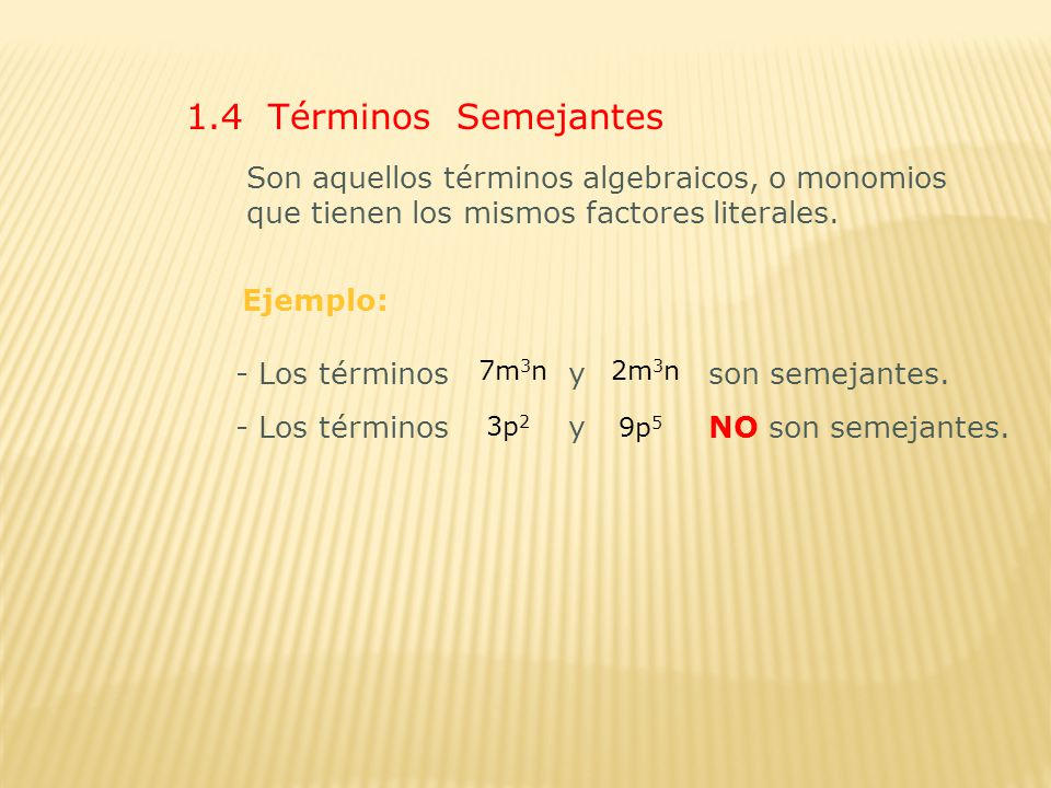 1.4 Términos Semejantes Son aquellos términos algebraicos, o monomios que tienen los mismos factores literales.