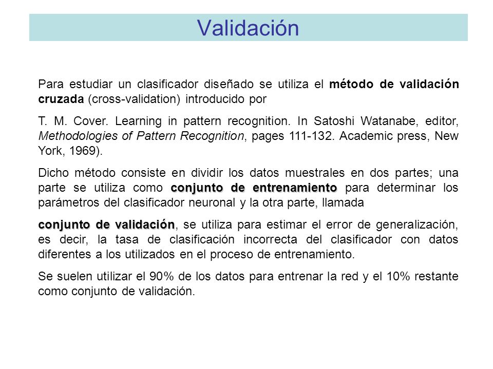 Validación Para estudiar un clasificador diseñado se utiliza el método de validación cruzada (cross-validation) introducido por.
