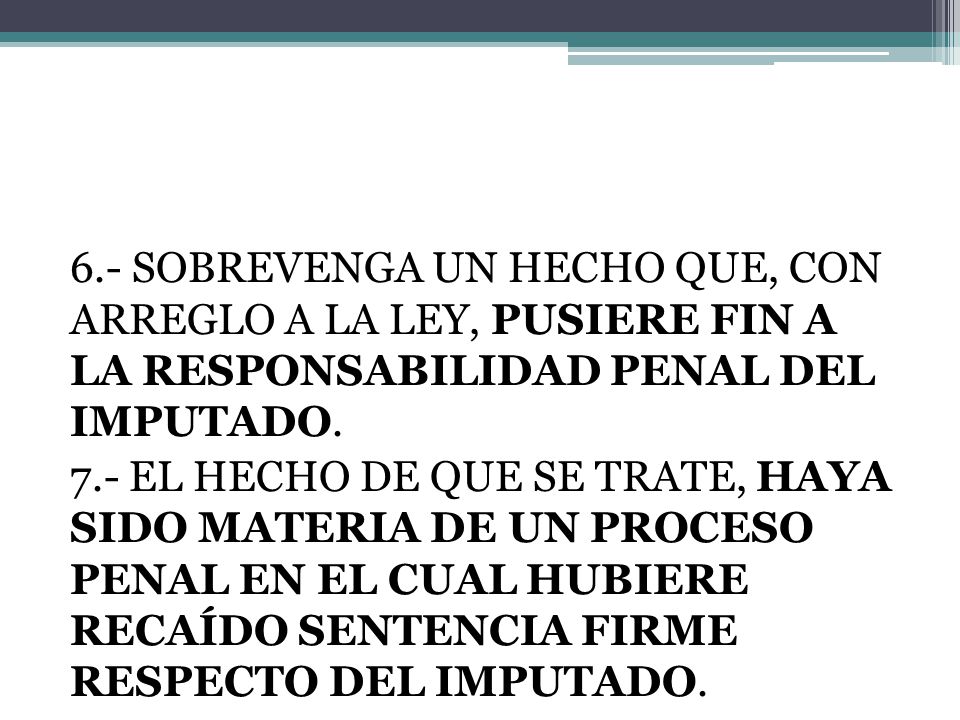 6.- SOBREVENGA UN HECHO QUE, CON ARREGLO A LA LEY, PUSIERE FIN A LA RESPONSABILIDAD PENAL DEL IMPUTADO.