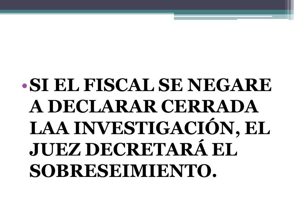 SI EL FISCAL SE NEGARE A DECLARAR CERRADA LAA INVESTIGACIÓN, EL JUEZ DECRETARÁ EL SOBRESEIMIENTO.