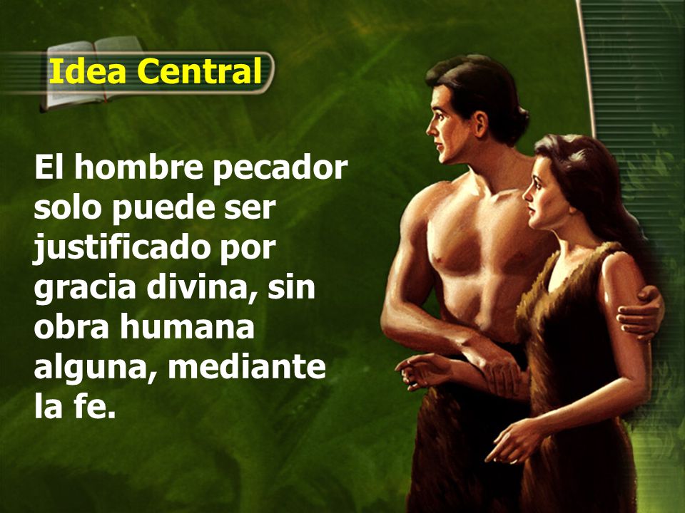 Idea Central El hombre pecador solo puede ser justificado por gracia divina, sin obra humana alguna, mediante la fe.