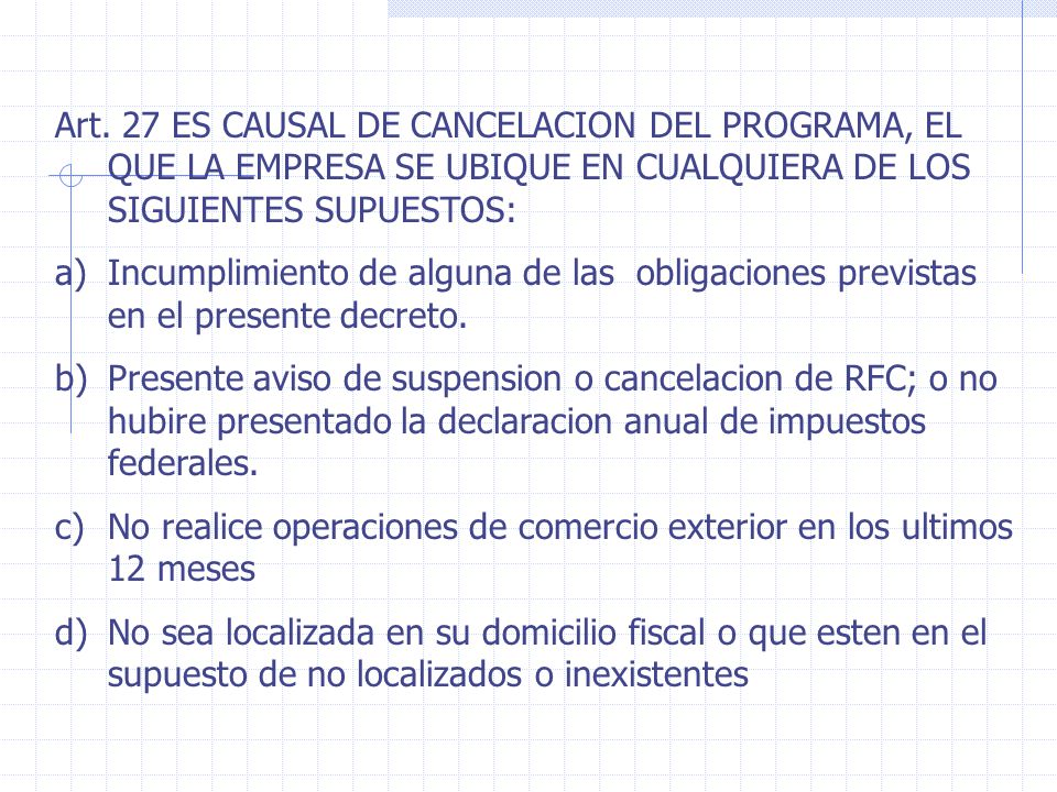 Art. 27 ES CAUSAL DE CANCELACION DEL PROGRAMA, EL QUE LA EMPRESA SE UBIQUE EN CUALQUIERA DE LOS SIGUIENTES SUPUESTOS: