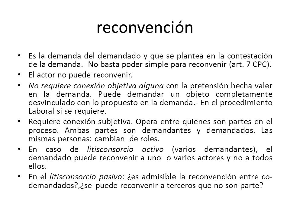 reconvención Es la demanda del demandado y que se plantea en la contestación de la demanda. No basta poder simple para reconvenir (art. 7 CPC).