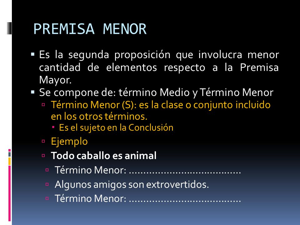 PREMISA MENOR Es la segunda proposición que involucra menor cantidad de elementos respecto a la Premisa Mayor.
