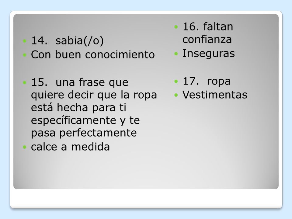 14. sabia(/o) Con buen conocimiento. 15. una frase que quiere decir que la ropa está hecha para ti específicamente y te pasa perfectamente.