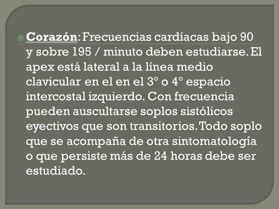 Corazón: Frecuencias cardíacas bajo 90 y sobre 195 / minuto deben estudiarse.