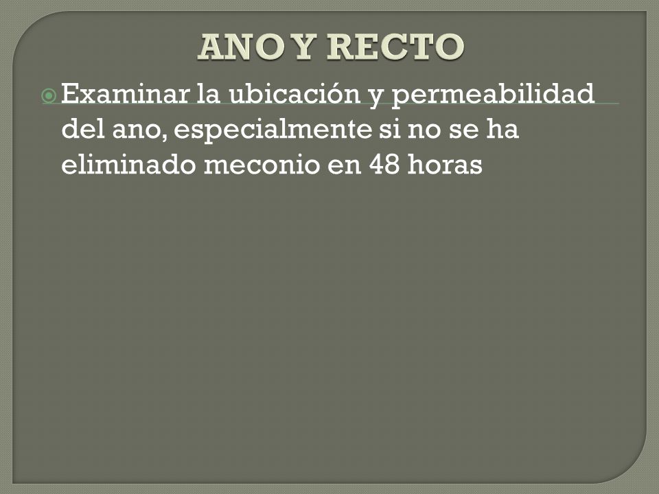 ANO Y RECTO Examinar la ubicación y permeabilidad del ano, especialmente si no se ha eliminado meconio en 48 horas.
