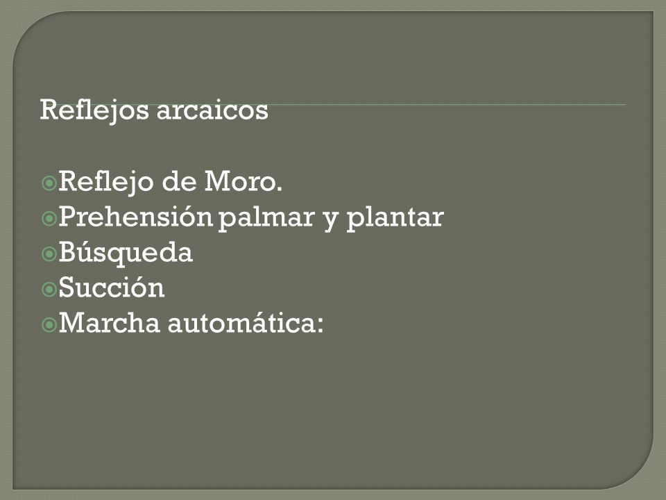 Reflejos arcaicos Reflejo de Moro. Prehensión palmar y plantar Búsqueda Succión Marcha automática: