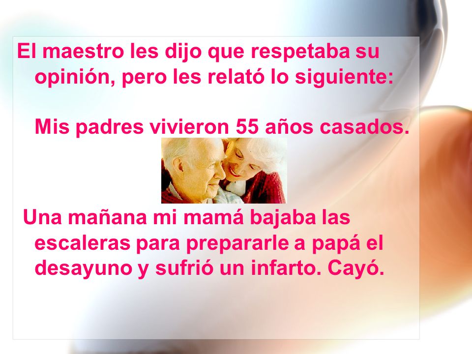 El maestro les dijo que respetaba su opinión, pero les relató lo siguiente: Mis padres vivieron 55 años casados.