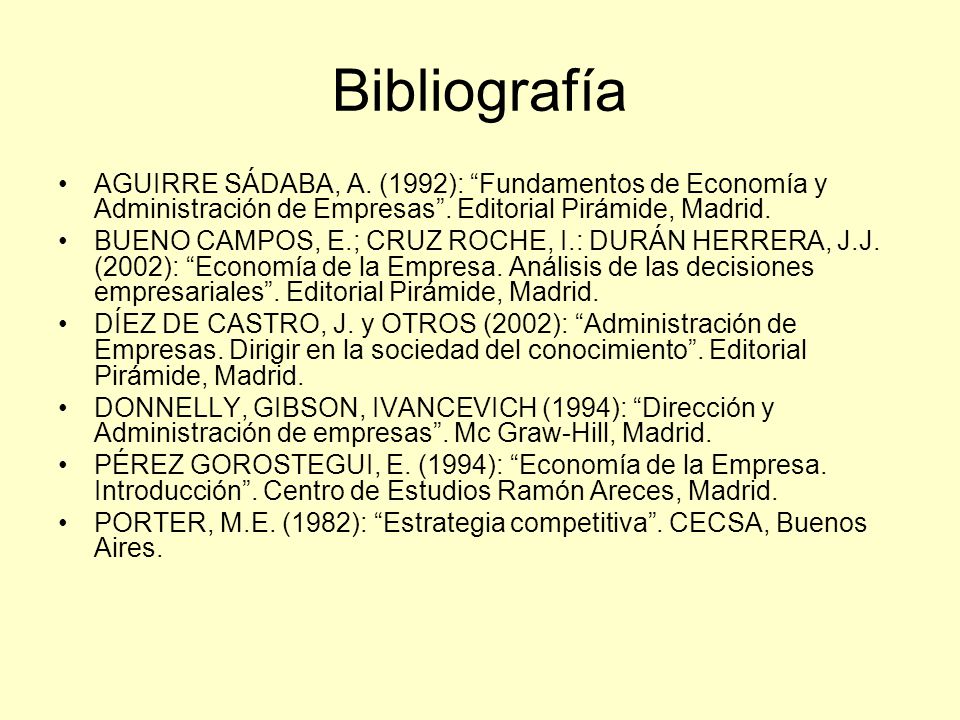 Bibliografía AGUIRRE SÁDABA, A. (1992): Fundamentos de Economía y Administración de Empresas . Editorial Pirámide, Madrid.