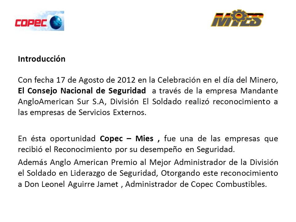 Introducción Con fecha 17 de Agosto de 2012 en la Celebración en el día del Minero, El Consejo Nacional de Seguridad a través de la empresa Mandante AngloAmerican Sur S.A, División El Soldado realizó reconocimiento a las empresas de Servicios Externos.