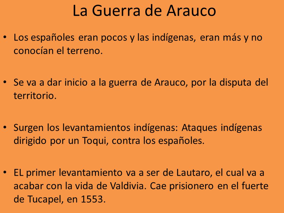 La Guerra de Arauco Los españoles eran pocos y las indígenas, eran más y no conocían el terreno.