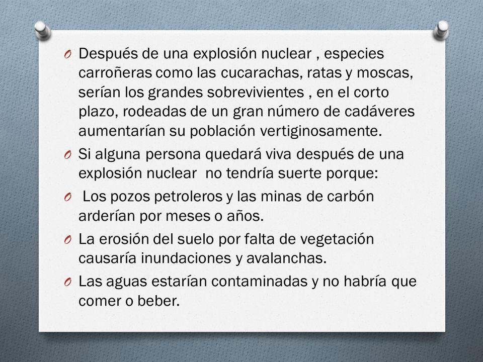 Después de una explosión nuclear , especies carroñeras como las cucarachas, ratas y moscas, serían los grandes sobrevivientes , en el corto plazo, rodeadas de un gran número de cadáveres aumentarían su población vertiginosamente.