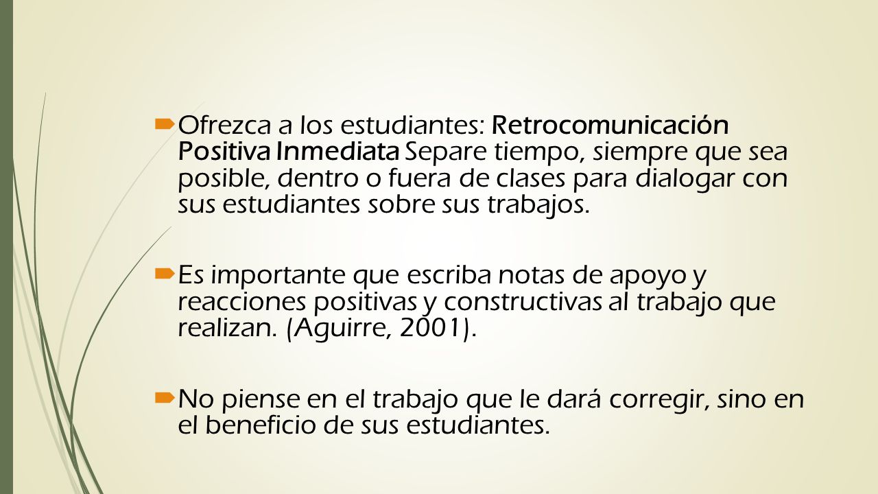 Ofrezca a los estudiantes: Retrocomunicación Positiva Inmediata Separe tiempo, siempre que sea posible, dentro o fuera de clases para dialogar con sus estudiantes sobre sus trabajos.