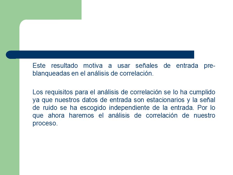 Este resultado motiva a usar señales de entrada pre-blanqueadas en el análisis de correlación.
