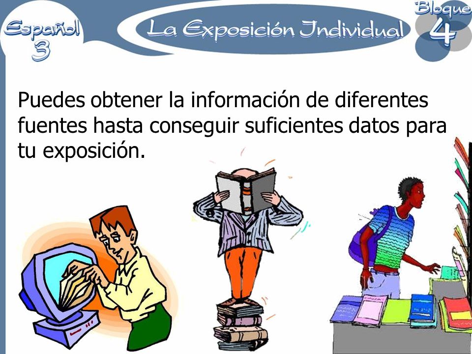 Puedes obtener la información de diferentes fuentes hasta conseguir suficientes datos para tu exposición.