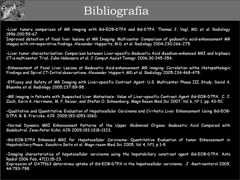 Bibliografía -Liver tumors comparison of MR imaging with Gd-EOB-DTPA and Gd-DTPA. Thomas J. Vogl, MD et al. Radiology 1996:200: