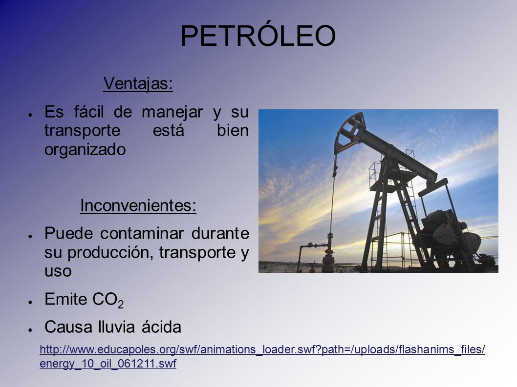 PETRÓLEO Ventajas: Es fácil de manejar y su transporte está bien organizado. Inconvenientes: