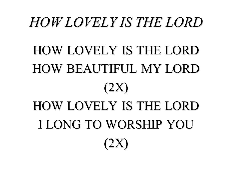 HOW LOVELY IS THE LORD HOW LOVELY IS THE LORD HOW BEAUTIFUL MY LORD
