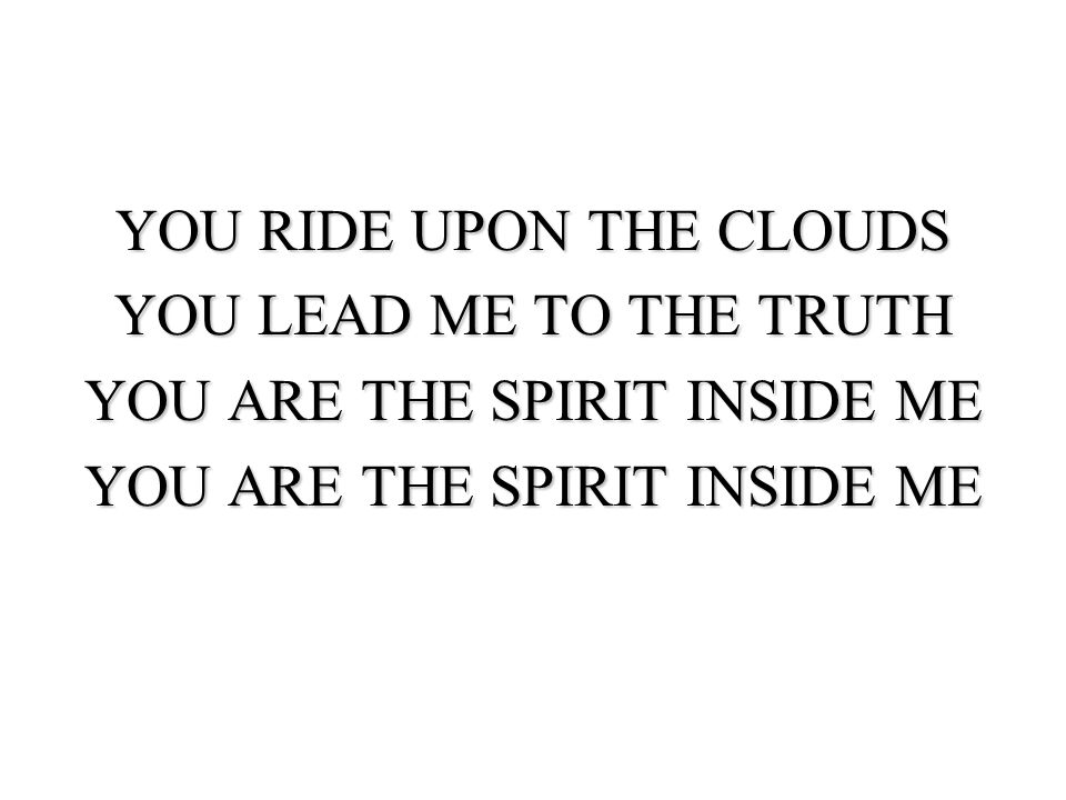 YOU RIDE UPON THE CLOUDS YOU LEAD ME TO THE TRUTH YOU ARE THE SPIRIT INSIDE ME