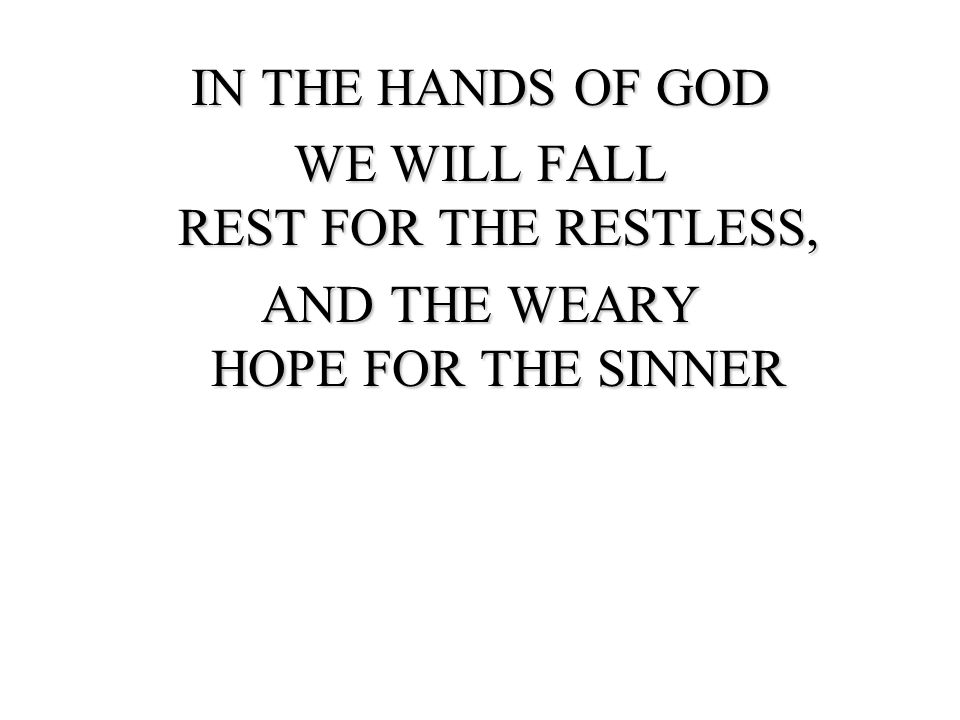 IN THE HANDS OF GOD WE WILL FALL REST FOR THE RESTLESS, AND THE WEARY HOPE FOR THE SINNER