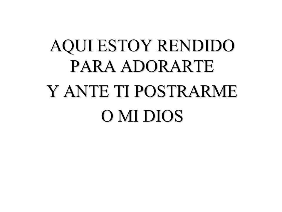 AQUI ESTOY RENDIDO PARA ADORARTE Y ANTE TI POSTRARME O MI DIOS