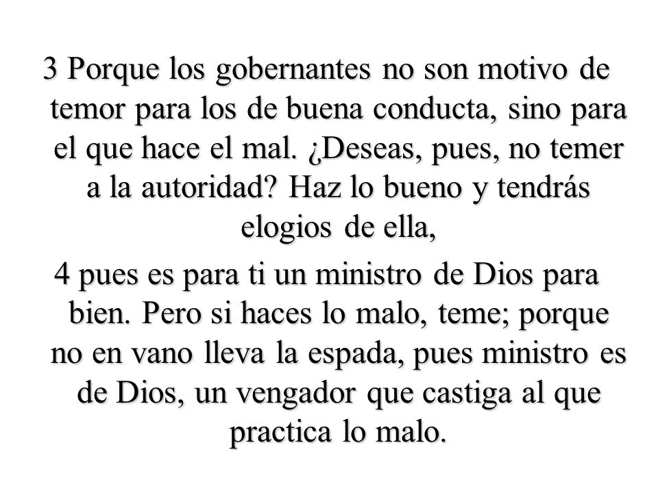 3 Porque los gobernantes no son motivo de temor para los de buena conducta, sino para el que hace el mal.