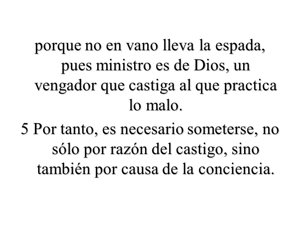 porque no en vano lleva la espada, pues ministro es de Dios, un vengador que castiga al que practica lo malo.