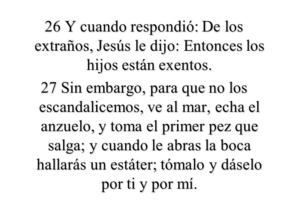 26 Y cuando respondió: De los extraños, Jesús le dijo: Entonces los hijos están exentos.